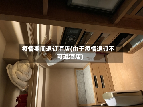 疫情期间退订酒店(由于疫情退订不可退酒店)-第2张图片