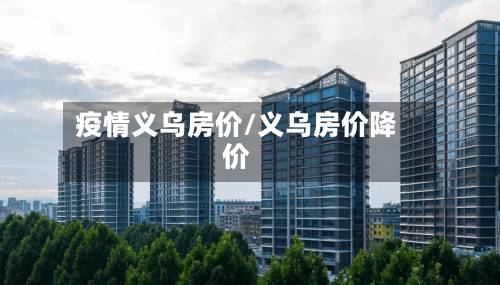 疫情义乌房价/义乌房价降价-第2张图片