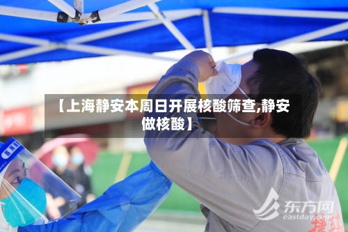 【上海静安本周日开展核酸筛查,静安做核酸】