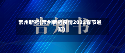常州新冠(常州新冠疫情2022春节通知)-第2张图片