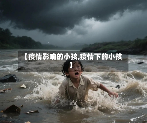 【疫情影响的小孩,疫情下的小孩】