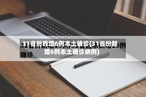 31省份昨增6例本土确诊(31省份新增6例本土确诊病例)