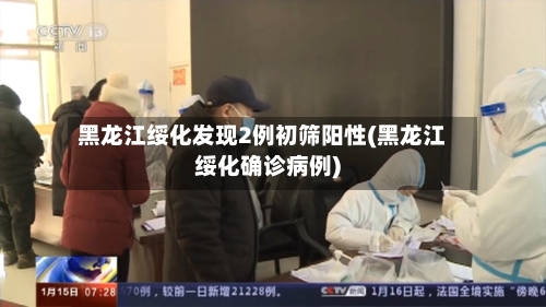 黑龙江绥化发现2例初筛阳性(黑龙江绥化确诊病例)