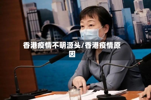 香港疫情不明源头/香港疫情原因