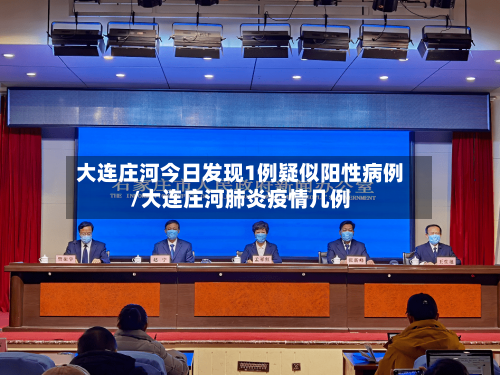 大连庄河今日发现1例疑似阳性病例/大连庄河肺炎疫情几例-第2张图片