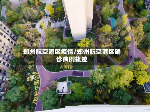 郑州航空港区疫情/郑州航空港区确诊病例轨迹