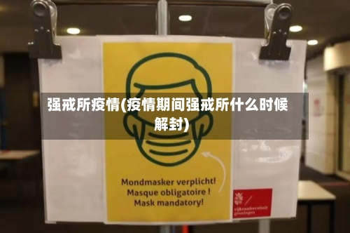 强戒所疫情(疫情期间强戒所什么时候解封)