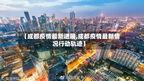 【成都疫情最新进展,成都疫情最新情况行动轨迹】-第2张图片