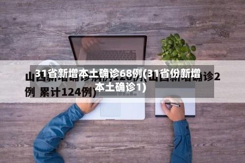 31省新增本土确诊68例(31省份新增本土确诊1)