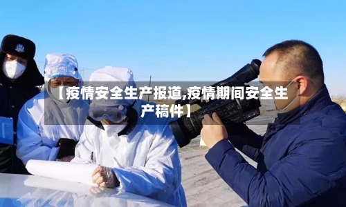 【疫情安全生产报道,疫情期间安全生产稿件】