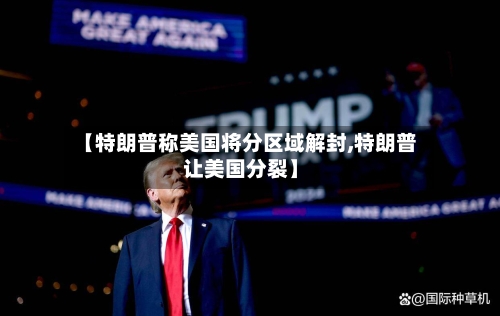【特朗普称美国将分区域解封,特朗普让美国分裂】