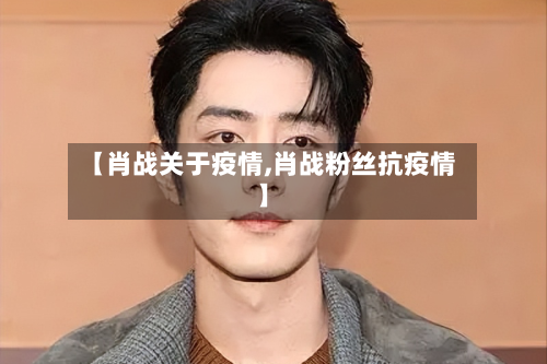 【肖战关于疫情,肖战粉丝抗疫情】
