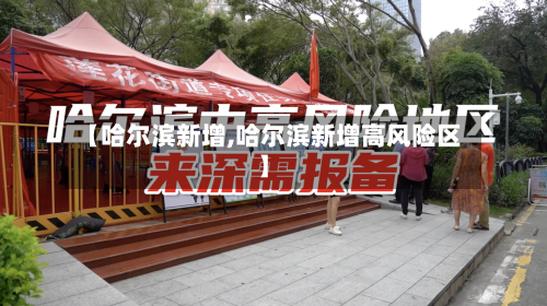 【哈尔滨新增,哈尔滨新增高风险区】-第2张图片