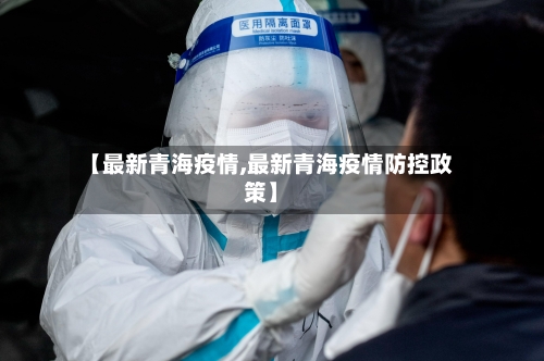 【最新青海疫情,最新青海疫情防控政策】-第2张图片