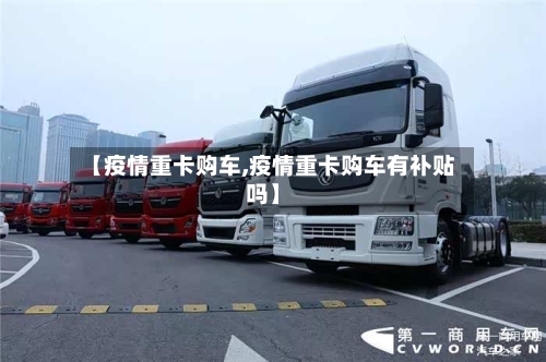 【疫情重卡购车,疫情重卡购车有补贴吗】-第2张图片