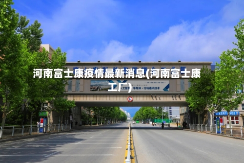 河南富士康疫情最新消息(河南富士康工厂)-第2张图片