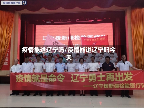 疫情能进辽宁吗/疫情能进辽宁吗今天