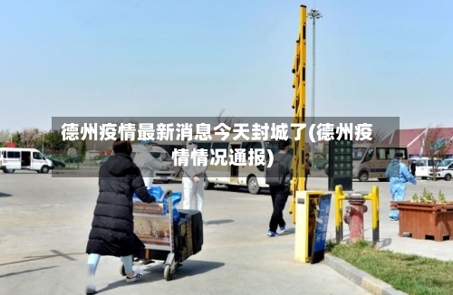 德州疫情最新消息今天封城了(德州疫情情况通报)