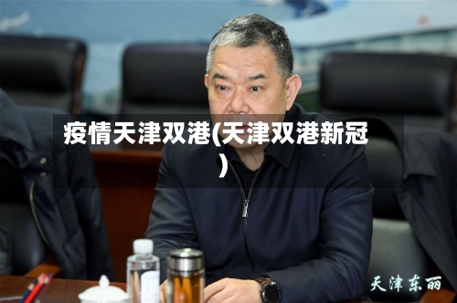 疫情天津双港(天津双港新冠)