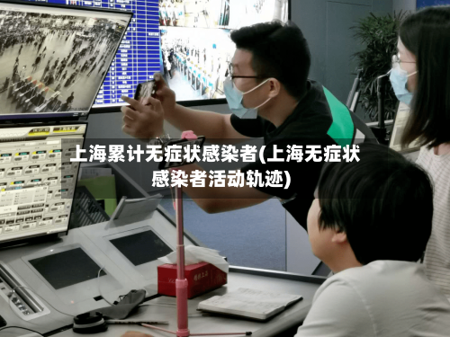 上海累计无症状感染者(上海无症状感染者活动轨迹)-第2张图片