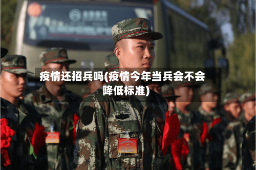 疫情还招兵吗(疫情今年当兵会不会降低标准)