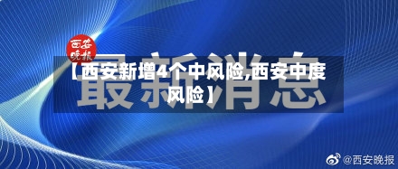 【西安新增4个中风险,西安中度风险】-第2张图片
