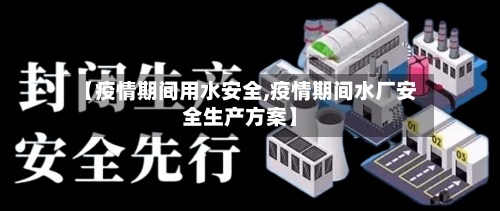【疫情期间用水安全,疫情期间水厂安全生产方案】