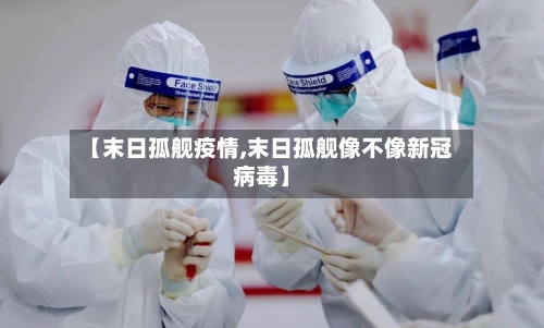 【末日孤舰疫情,末日孤舰像不像新冠病毒】-第2张图片