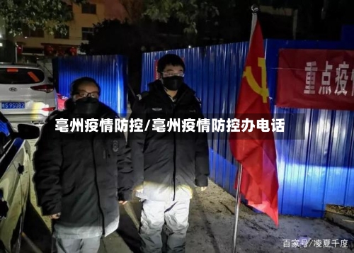 亳州疫情防控/亳州疫情防控办电话-第2张图片
