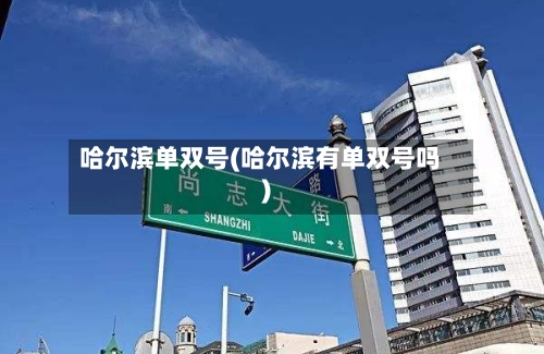 哈尔滨单双号(哈尔滨有单双号吗)