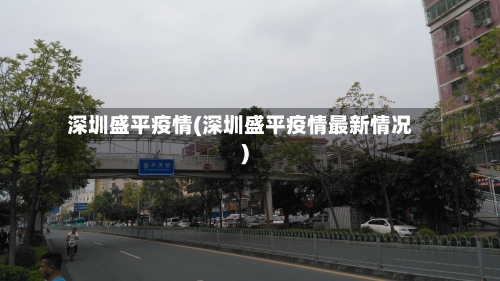 深圳盛平疫情(深圳盛平疫情最新情况)-第3张图片