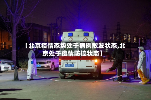 【北京疫情态势处于病例散发状态,北京处于疫情防控状态】