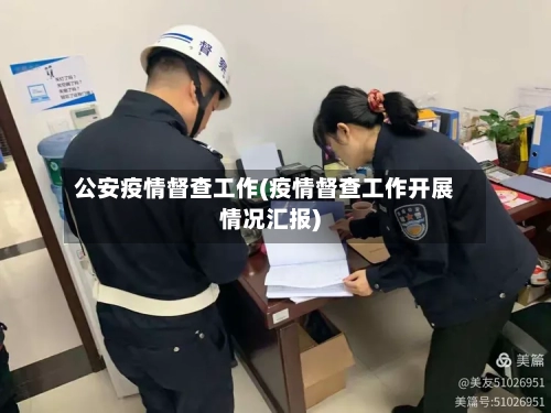 公安疫情督查工作(疫情督查工作开展情况汇报)-第2张图片