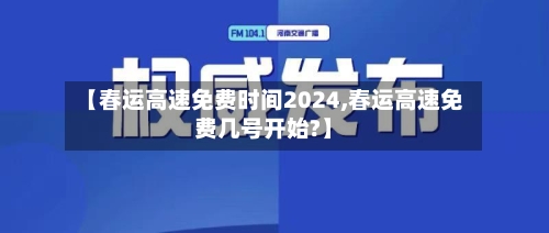 【春运高速免费时间2024,春运高速免费几号开始?】-第3张图片