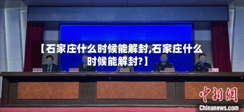 【石家庄什么时候能解封,石家庄什么时候能解封?】