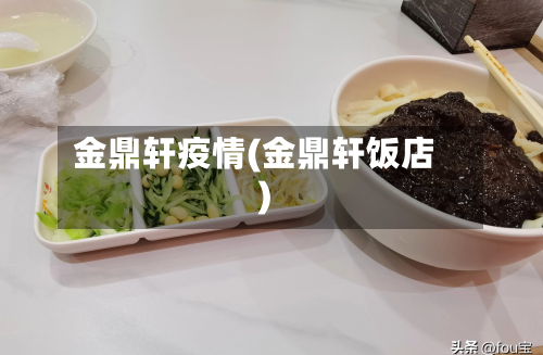 金鼎轩疫情(金鼎轩饭店)-第3张图片