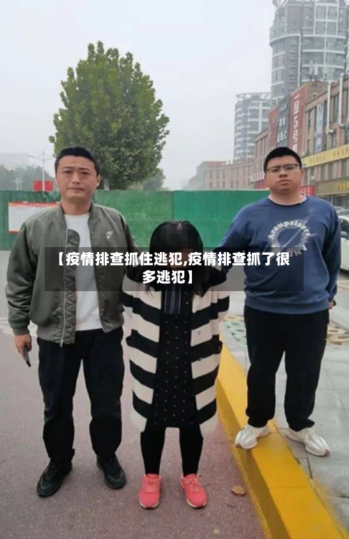 【疫情排查抓住逃犯,疫情排查抓了很多逃犯】-第3张图片