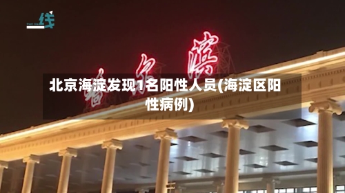 北京海淀发现1名阳性人员(海淀区阳性病例)-第2张图片