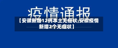 【安徽新增12例本土无症状,安徽疫情新增2个无症状】-第2张图片