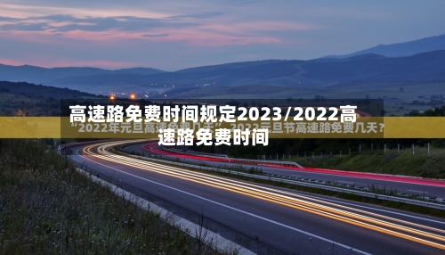 高速路免费时间规定2023/2022高速路免费时间