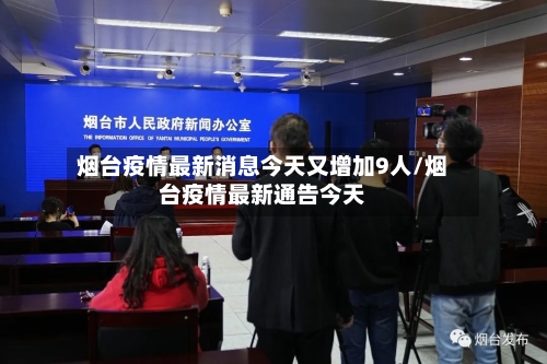 烟台疫情最新消息今天又增加9人/烟台疫情最新通告今天