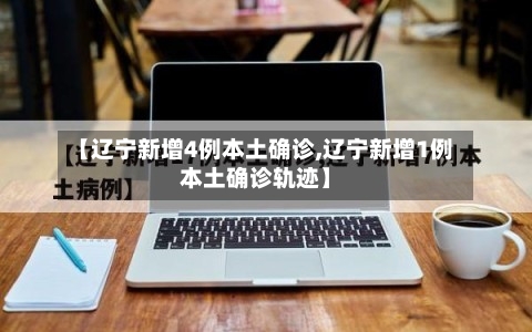 【辽宁新增4例本土确诊,辽宁新增1例本土确诊轨迹】