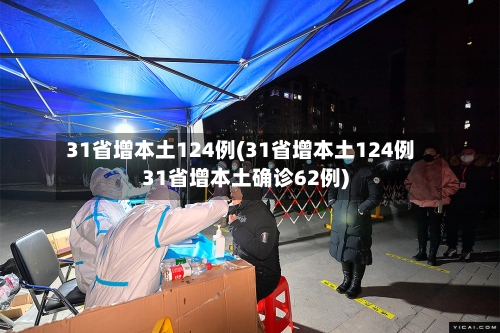 31省增本土124例(31省增本土124例31省增本土确诊62例)
