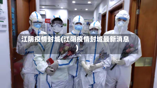 江阴疫情封城(江阴疫情封城最新消息)-第2张图片