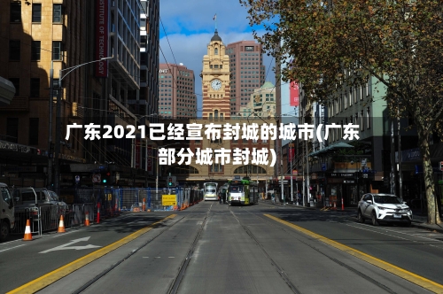 广东2021已经宣布封城的城市(广东部分城市封城)-第2张图片