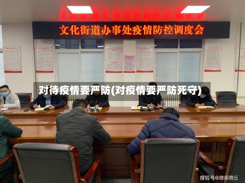 对待疫情要严防(对疫情要严防死守)