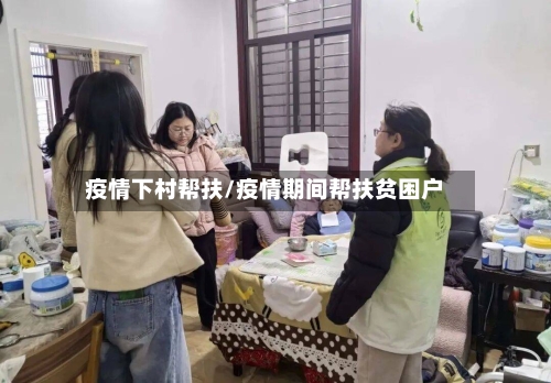 疫情下村帮扶/疫情期间帮扶贫困户-第2张图片