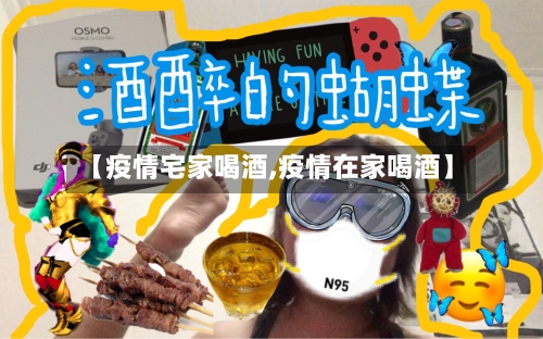 【疫情宅家喝酒,疫情在家喝酒】