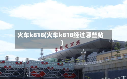 火车k818(火车k818经过哪些站)