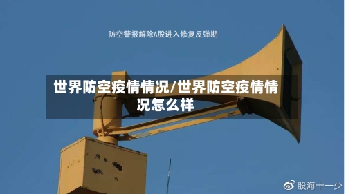 世界防空疫情情况/世界防空疫情情况怎么样-第2张图片